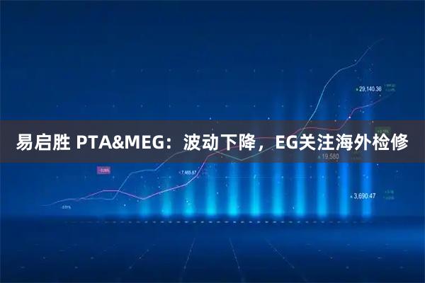 易启胜 PTA&MEG：波动下降，EG关注海外检修