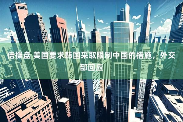 倍操盘 美国要求韩国采取限制中国的措施，外交部回应