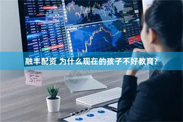 融丰配资 为什么现在的孩子不好教育?
